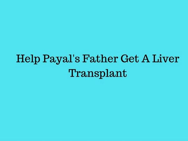 Help Payal's Father for An Immediate Liver Transplant