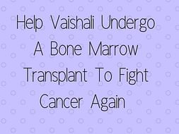 Help Vaishali Undergo A Bone Marrow Transplant To Fight Cancer Again