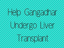 Help Gangadhar Undergo Liver Transplant