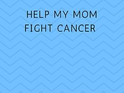 Help My Mom Fight Cancer