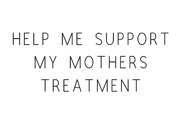 Help Me Support My Friends Mothers Treatment