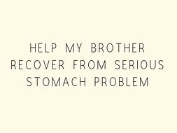 Help My Brother Recover From Serious Stomach Problem