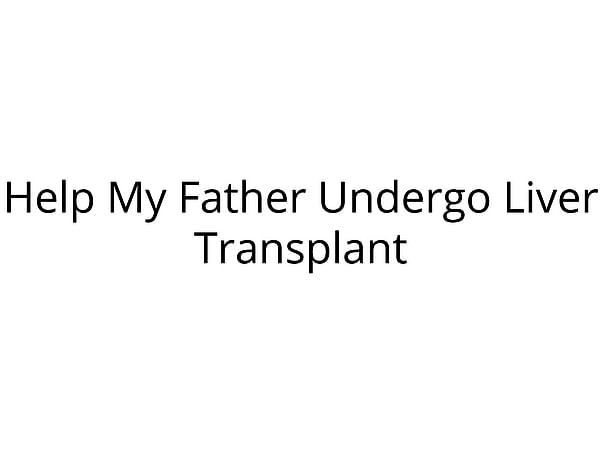 Help My Father Undergo Liver Transplant