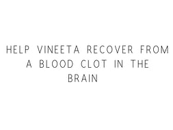 Help Vineeta Recover From A Blood Clot In The Brain