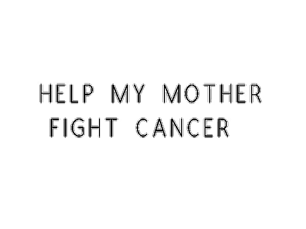 Help My Mother Fight Cancer