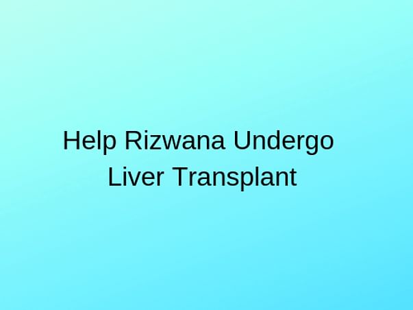 Help Rizwana undergo Liver Transplant