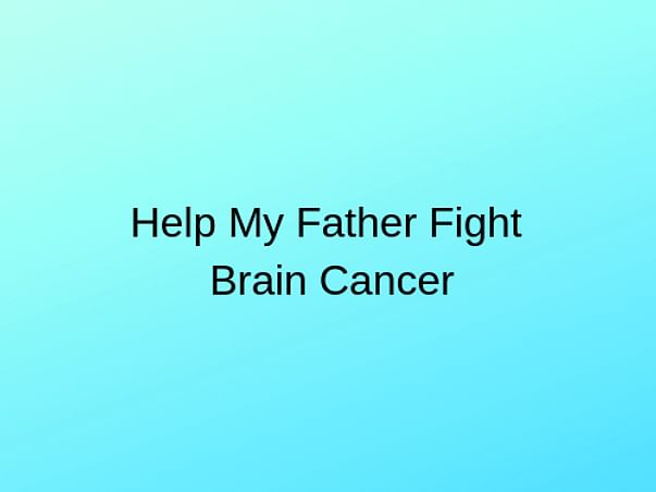 Help My Father Suffering from Brain Cancer