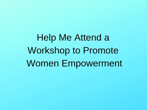 Help Me Attend a Workshop to Promote Women Empowerment