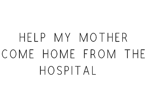 Help My Mother Come Home From The Hospital