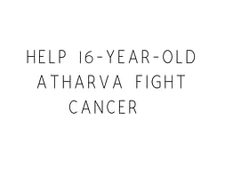 Help 16-year-old Atharva Fight Cancer