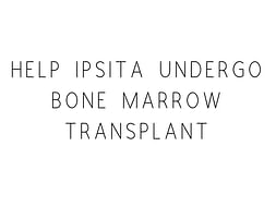 Help Ipsita Undergo Bone Marrow Transplant