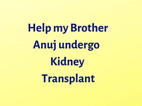 Help My Brother Anuj Undergo Kidney transplant