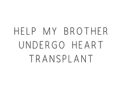 Help my brother going to heart transplantation....please help