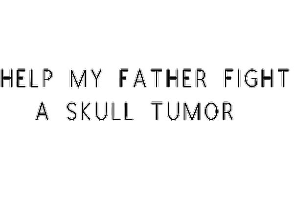 Help My Father Fight A Skull Tumor