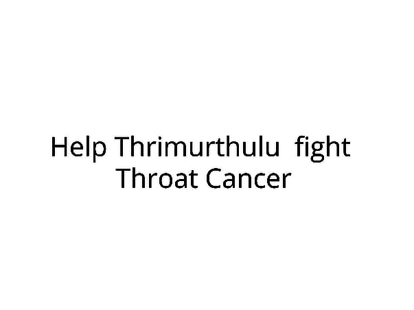 Help Thrimurthulu Fight Throat Cancer - Need your help