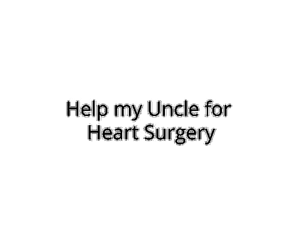 Help my Uncle for Heart Surgery
