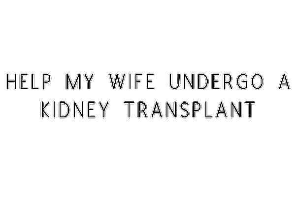 Help My Wife Undergo A Kidney Transplant