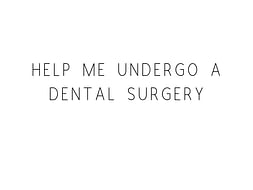 Help Me Undergo A Dental Surgery