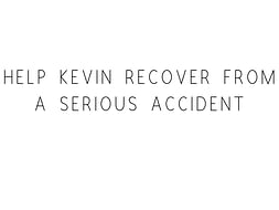 Help Kevin Recover From A Serious Accident