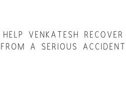 Help Venkatesh Recover From A Serious Accident