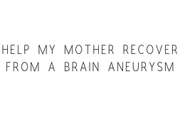Help My Mother Recover From A Brain Aneurysm