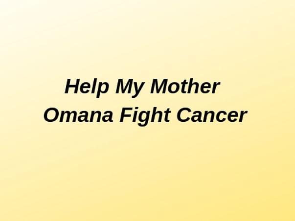 Help My Mother Omana Fight Cancer