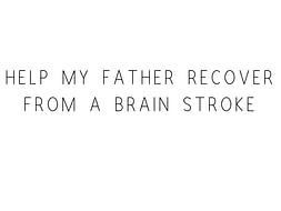 Help My Father Recover From A Brain Stroke