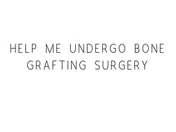 Help Me Undergo Bone Grafting