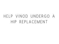 Help Vinod Undergo A Hip Replacement