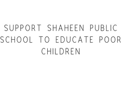 Support Shaheen Public School To Educate Poor Children