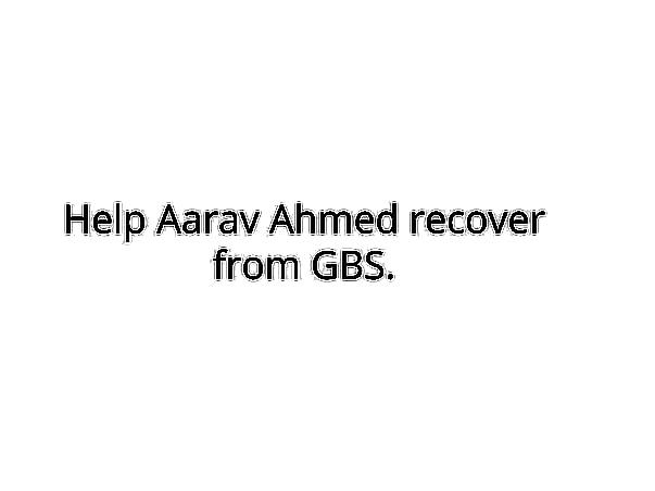 Help Aarav Ahmed recover from GBS.