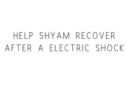 Help Shyam Recover After A Electric Shock