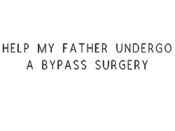 Help My Father Undergo A Bypass Surgery