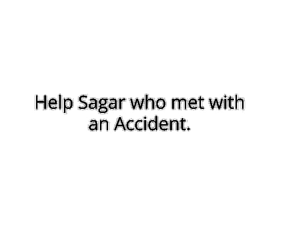 Help Sagar who met with an Accident.