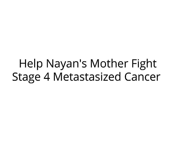 Help Nayan's Mother Fight Stage 4 Metastasized Cancer