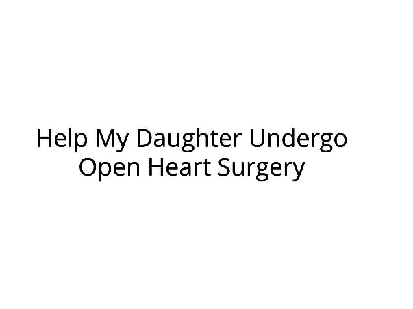 Help My Daughter Undergo Open Heart Surgery