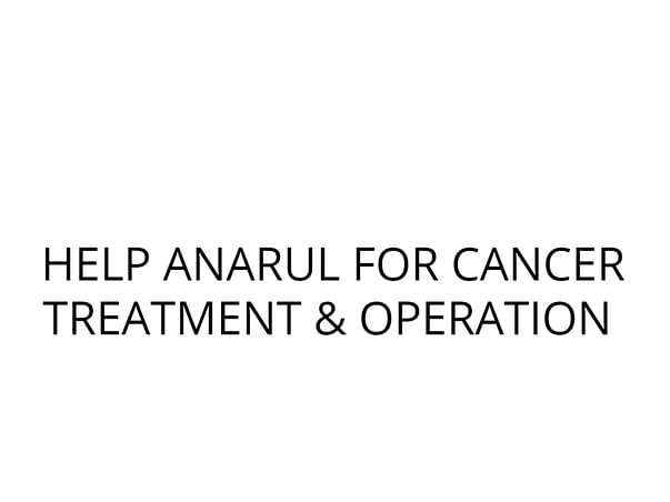 HELP ANARUL FOR CANCER TREATMENT & OPERATION