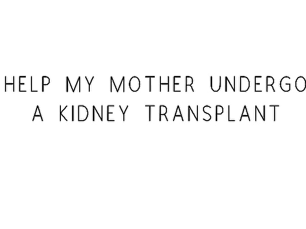 Help My Mother Undergo A Kidney Transplant
