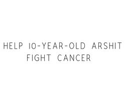Help 10-year-old Arshit Fight Cancer