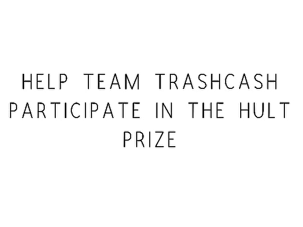 Help Team TrashCash Participate In The Hult Prize