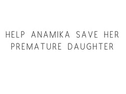 Help Anamika Save Her Premature Daughter
