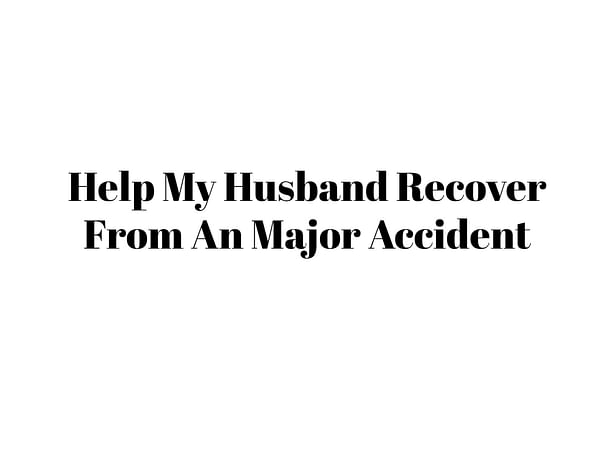 Help My Husband Recover From An Major Accident