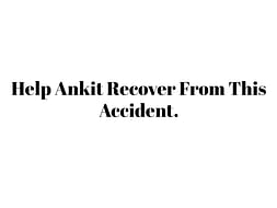 Help Ankit Recover From This Accident.