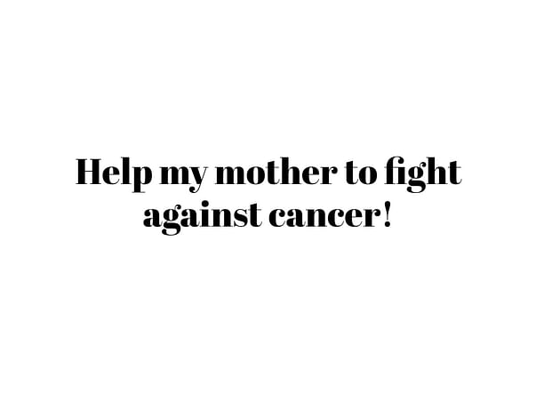Help my mother to fight against cancer!