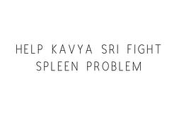 Help Kavya Sri Fight Spleen Problem