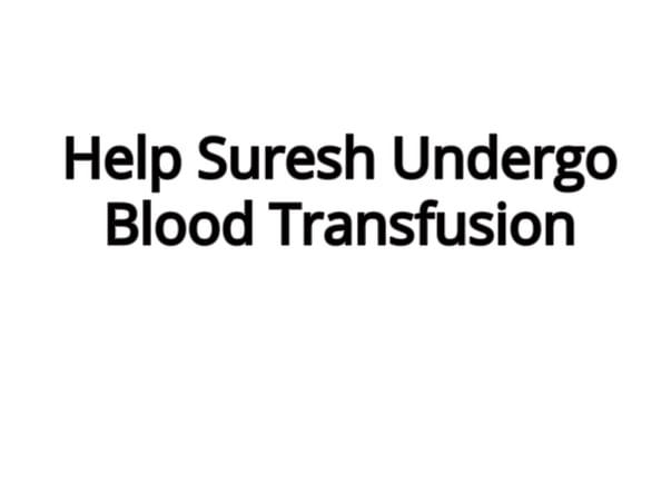 Help My Brother, Suresh Undergo Blood Transfusion