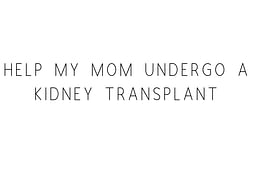 Help My Mom Undergo A Kidney Transplant