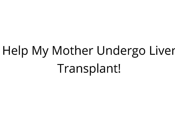 Help My Mother Undergo Liver Transplant!