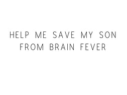 Help Me Save My Son From Brain Fever