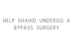 Help father Undergo A Bypass Surgery